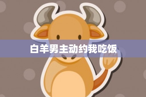白羊男主动约我吃饭