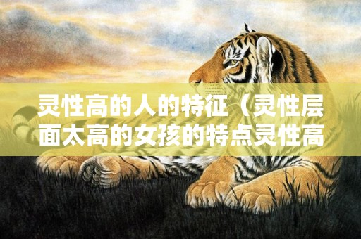 灵性高的人的特征（灵性层面太高的女孩的特点灵性高的女人面相）