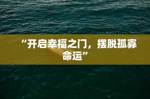 “开启幸福之门，摆脱孤寡命运”
