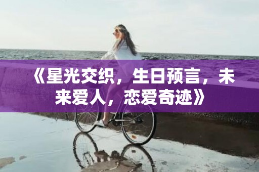《星光交织，生日预言，未来爱人，恋爱奇迹》