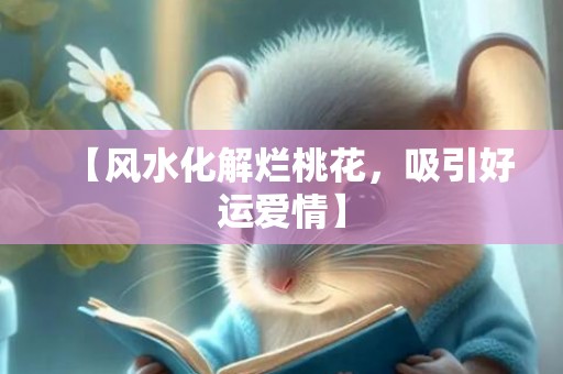 【风水化解烂桃花，吸引好运爱情】