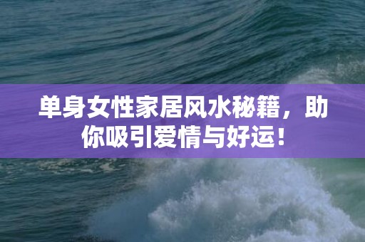 单身女性家居风水秘籍，助你吸引爱情与好运！