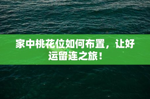 家中桃花位如何布置，让好运留连之旅！