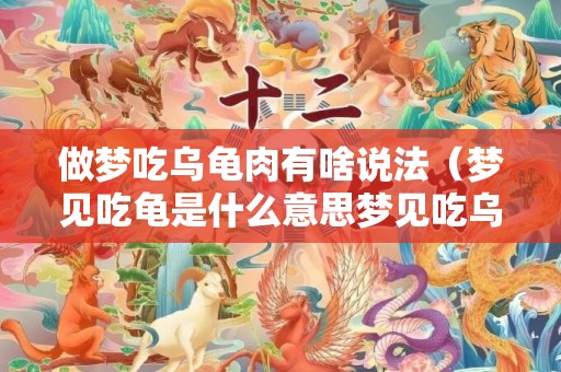 做梦吃乌龟肉有啥说法（梦见吃龟是什么意思梦见吃乌龟是什么意思）