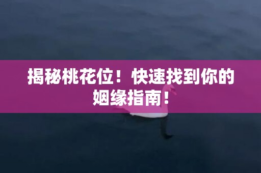 揭秘桃花位！快速找到你的姻缘指南！