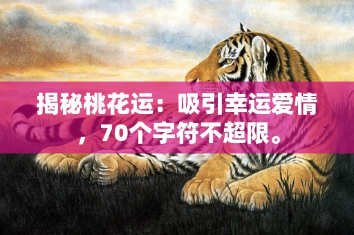 揭秘桃花运：吸引幸运爱情，70个字符不超限。