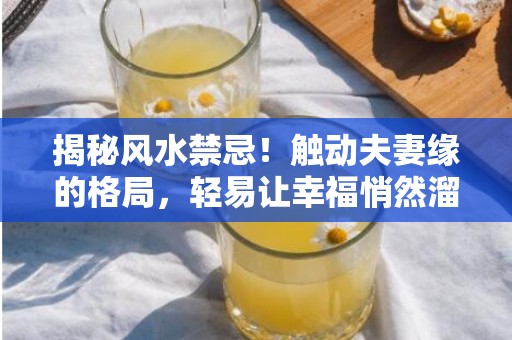 揭秘风水禁忌！触动夫妻缘的格局，轻易让幸福悄然溜走