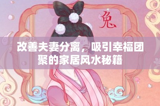 改善夫妻分离，吸引幸福团聚的家居风水秘籍