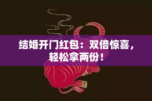 结婚开门红包：双倍惊喜，轻松拿两份！
