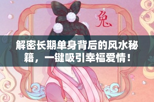 解密长期单身背后的风水秘籍，一键吸引幸福爱情！