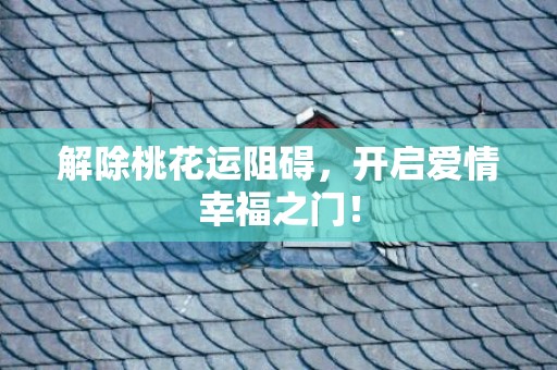 解除桃花运阻碍，开启爱情幸福之门！