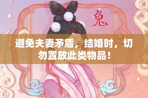 避免夫妻矛盾，结婚时，切勿置放此类物品！