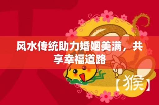 风水传统助力婚姻美满，共享幸福道路