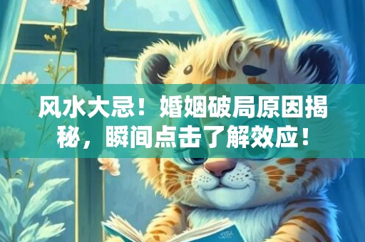 风水大忌！婚姻破局原因揭秘，瞬间点击了解效应！