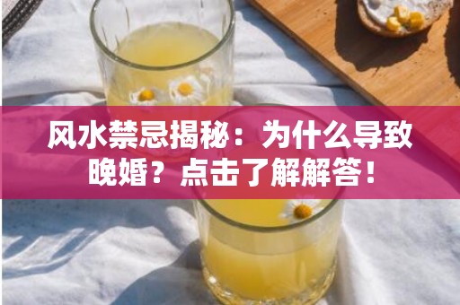 风水禁忌揭秘：为什么导致晚婚？点击了解解答！