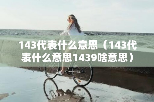 143代表什么意思（143代表什么意思1439啥意思）
