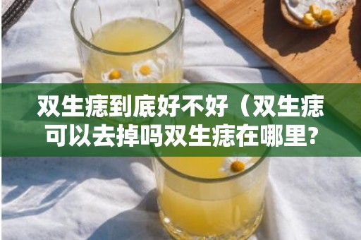 双生痣到底好不好（双生痣可以去掉吗双生痣在哪里?）