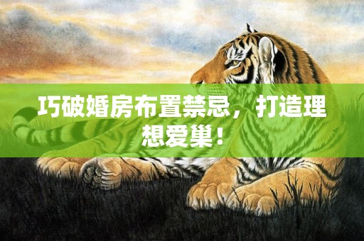 巧破婚房布置禁忌，打造理想爱巢！