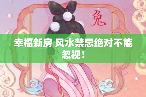 幸福新房 风水禁忌绝对不能忽视！