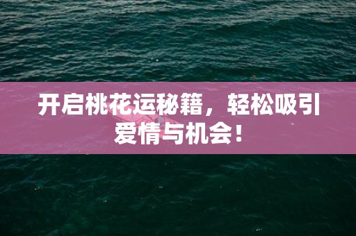 开启桃花运秘籍，轻松吸引爱情与机会！