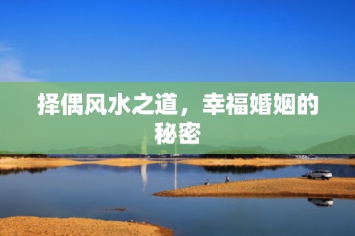 择偶风水之道，幸福婚姻的秘密