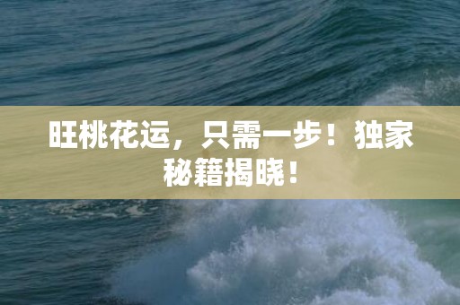 旺桃花运，只需一步！独家秘籍揭晓！