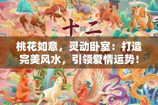 桃花如意，灵动卧室：打造完美风水，引领爱情运势！
