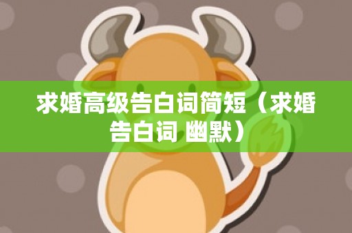 求婚高级告白词简短（求婚告白词 幽默）
