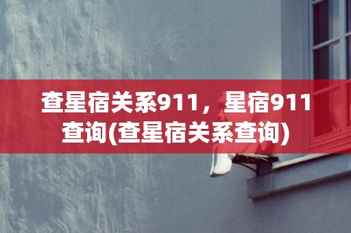 查星宿关系911，星宿911查询(查星宿关系查询)