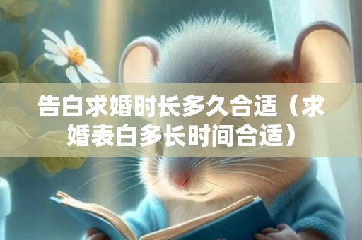 告白求婚时长多久合适（求婚表白多长时间合适）