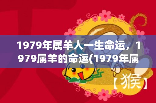 1979年属羊人一生命运，1979属羊的命运(1979年属羊人2023年财运)