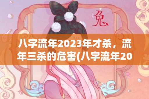 八字流年2023年才杀，流年三杀的危害(八字流年2023年财官)