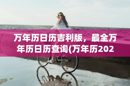 万年历日历吉利版，最全万年历日历查询(万年历2023年日历)