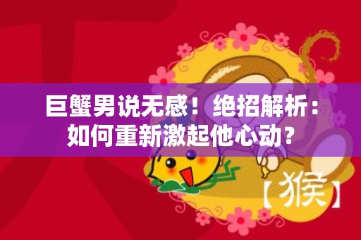 巨蟹男说无感！绝招解析：如何重新激起他心动？