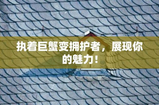 执着巨蟹变拥护者，展现你的魅力！