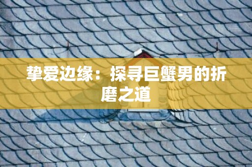 挚爱边缘：探寻巨蟹男的折磨之道