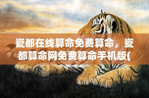 瓷都在线算命免费算命，瓷都算命网免费算命手机版(瓷都在线算命免费算命称骨算命观音23)
