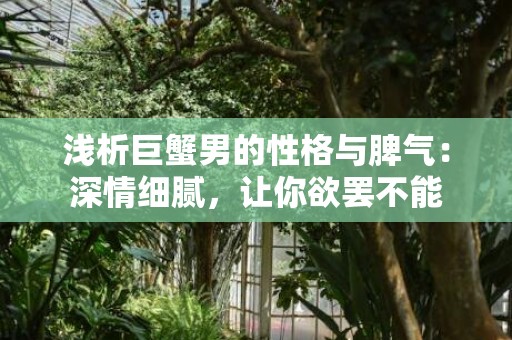 浅析巨蟹男的性格与脾气：深情细腻，让你欲罢不能