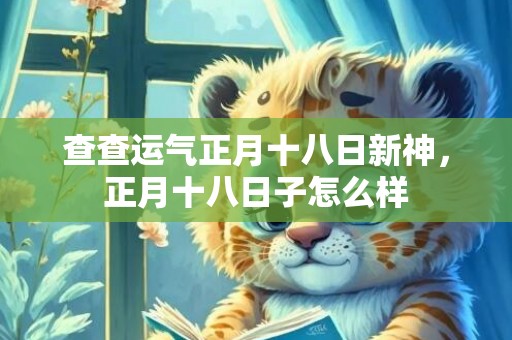 查查运气正月十八日新神，正月十八日子怎么样