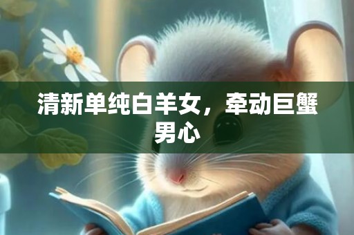 清新单纯白羊女，牵动巨蟹男心