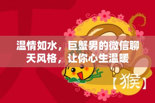 温情如水，巨蟹男的微信聊天风格，让你心生温暖