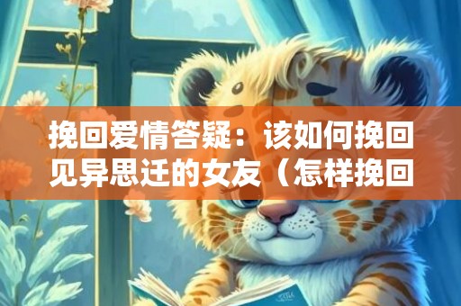 挽回爱情答疑：该如何挽回见异思迁的女友（怎样挽回女友回心转意异地恋）