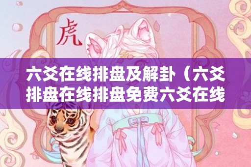 六爻在线排盘及解卦（六爻排盘在线排盘免费六爻在线排盘详解）