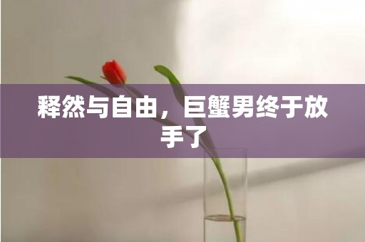 释然与自由，巨蟹男终于放手了
