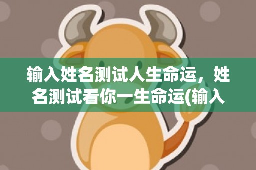 输入姓名测试人生命运，姓名测试看你一生命运(输入姓名测试abo属性)
