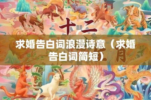 求婚告白词浪漫诗意（求婚告白词简短）