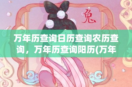 万年历查询日历查询农历查询，万年历查询阳历(万年历查询2023年日历)