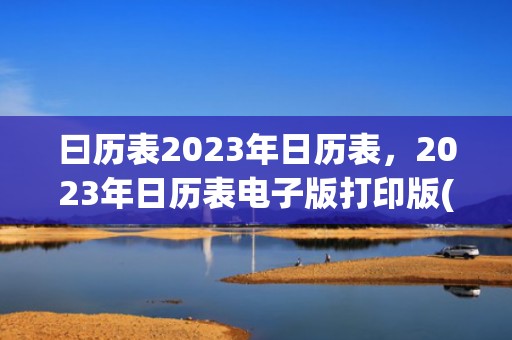 曰历表2023年日历表，2023年日历表电子版打印版(曰历表2023年日历表)
