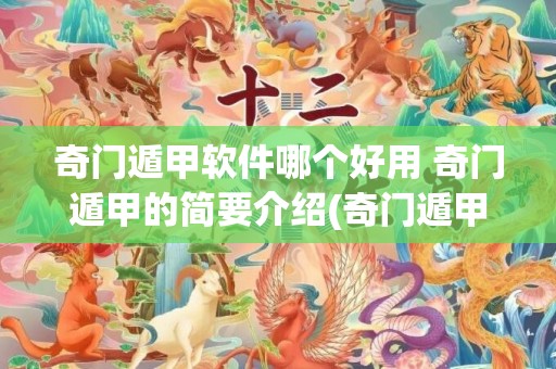 奇门遁甲软件哪个好用 奇门遁甲的简要介绍(奇门遁甲排盘软件)
