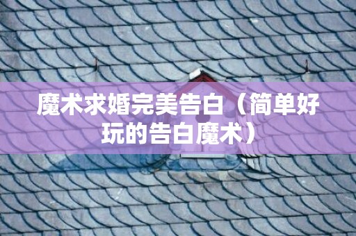 魔术求婚完美告白（简单好玩的告白魔术）